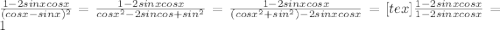 \frac{1-2sinxcosx}{( cosx-sinx)^{2}} =&#10; \frac{1-2sinxcosx}{cosx^{2}-2sincos+sin^{2} }= &#10;\frac{1-2sinxcosx}{( cosx^{2}+sin^{2})-2sinxcosx}=&#10;[tex]\frac{1-2sinxcosx}{1-2sinxcosx}=1