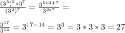 \frac{(3^5)^2*3^7}{(3^2)^7}=\frac{3^{5*2+7}}{3^{2*7}}=\\\\\frac{3^{17}}{3^{14}}=3^{17-14}=3^3=3*3*3=27