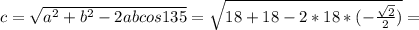 c= \sqrt{a^2+b^2-2abcos135} = \sqrt{18+18-2*18*(- \frac{ \sqrt{2} }{2}) } =