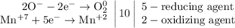 \left. \begin{array}{r} \mathrm{2O^{-}-2e^{-}\to O_{2}^{0}} \\ \mathrm{Mn^{+7}+5e^{-}\to Mn^{+2}} \end{array} \right|10 \left| \begin{array}{l} \mathrm{5-reducing\;agent} \\ \mathrm{2-oxidizing\;agent} \end{array} \right.