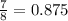 \frac{7}{8} = 0.875&#10;