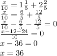 \frac{x}{10} = 1\frac{1}{5} +2 \frac{2}{5} \\ &#10;\frac{x}{10} = \frac{6}{5} + \frac{12}{5} \\&#10; \frac{x}{10} - \frac{6}{5} - \frac{12}{5} =0 \\&#10; \frac{x-12-24}{10} =0 \\&#10; x-36 = 0 \\&#10; x =36&#10;