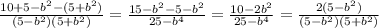 \frac{10+5- b^{2}-(5+ b^{2}) }{(5- b^{2})(5+ b^{2} ) } = \frac{15- b^{2}-5- b^{2} }{25- b^{4} } = \frac{10- 2b^{2} }{25- b^{4} } = \frac{2(5- b^{2}) }{(5- b^{2})(5+ b^{2}) }