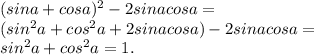 (sina+cosa)^2-2sinacosa = \\ (sin^2a+cos^2a+2sinacosa)-2sinacosa = \\ sin^2a+cos^2a = 1.