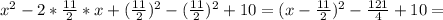 x^{2} -2* \frac{11}{2} *x+( \frac{11}{2} )^{2} -( \frac{11}{2} )^{2} +10= (x- \frac{11}{2} )^{2} - \frac{121}{4} +10=