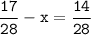 \tt\displaystyle\frac{17}{28}-x=\frac{14}{28}