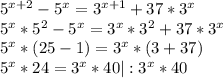 5^{x+2} - 5^{x} = 3^{x+1} +37*3^{x} &#10;&#10; 5^{x} *5^{2} - 5^{x} =3 ^{x} *3 ^{2} +37*3 ^{x} &#10;&#10; 5^{x} *(25-1)= 3^{x}*(3+37) &#10;&#10; 5^{x}*24= 3^{x}*40 |: 3^{x}*40&#10; &#10;