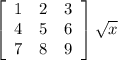 \left[\begin{array}{ccc}1&2&3\\4&5&6\\7&8&9\end{array}\right] \sqrt{x}