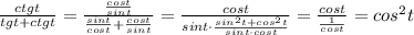 \frac{ctgt}{tgt+ctgt} = \frac{\frac{cost}{sint}}{\frac{sint}{cost}+\frac{cost}{sint}} = \frac{cost}{sint\cdot \frac{sin^2t+cos^2t}{sint\cdot cost}} = \frac{cost}{\frac{1}{cost}} =cos^2t