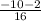 \frac{-10-2}{16}