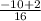 \frac{-10+2}{16}