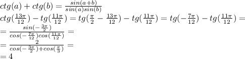 ctg(a)+ctg(b)= \frac{sin(a+b)}{sin(a)sin(b)} \\ &#10;ctg( \frac{13 \pi }{12})-tg( \frac{11 \pi }{12} )= tg( \frac{ \pi }{2}- \frac{13 \pi }{12} )-tg( \frac{11 \pi }{12} )= tg( -\frac{7 \pi }{12} )-tg( \frac{11 \pi }{12} )= \\ = \frac{sin(- \frac{3 \pi }{2} )}{cos(- \frac{7 \pi }{12})cos( \frac{11 \pi }{12}) }= \\ =&#10; \frac{2}{cos(- \frac{3 \pi }{2})+cos( \frac{ \pi }{3}) } }= \\ &#10;=4