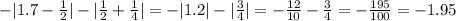 -|1.7-\frac{1}{2}|-|\frac{1}{2}+\frac{1}{4}| = -|1.2|-|\frac{3}{4}|=-\frac{12}{10}-\frac{3}{4}=-\frac{195}{100}=-1.95