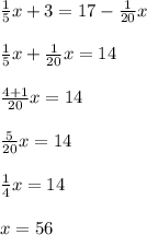 \frac{1}{5}x+3=17-\frac{1}{20}x\\\\\frac{1}{5}x+\frac{1}{20}x=14\\\\\frac{4+1}{20}x=14\\\\\frac{5}{20}x=14\\\\\frac{1}{4}x=14\\\\x=56