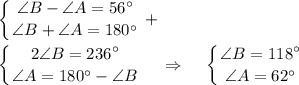 \displaystyle\left \{ {{\angle B-\angle A=56\textdegree} \atop {\angle B+\angle A=180\textdegree}} \right. +\\\\\left \{ {{2\angle B=236\textdegree} \atop {\angle A=180\textdegree-\angle B}} \right.~~~\Rightarrow~~~\left \{ {{\angle B=118\textdegree} \atop {\angle A=62\textdegree}} \right.