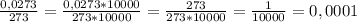 \frac{0,0273}{273} = \frac{0,0273*10000}{273*10000} = \frac{273}{273*10000} = \frac{1}{10000}=0,0001