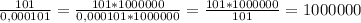 \frac{101}{0,000101 } = \frac{101*1000000}{0,000101*1000000} = \frac{101*1000000}{101} =1000000