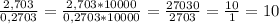 \frac{2,703}{0,2703} = \frac{2,703*10000}{0,2703*10000} = \frac{27030}{2703} = \frac{10}{1}=10