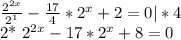 \frac{ 2^{2x} }{ 2^{1} } - \frac{17}{4}* 2^{x}+2=0 |*4&#10;&#10;&#10;2* 2^{2x} -17* 2^{x} +8=0