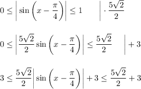 0\leq \bigg|\sin \bigg(x-\dfrac{\pi}{4}\bigg)\bigg|\leq 1~~~~~~\bigg|\cdot \dfrac{5\sqrt{2}}{2}\\ \\ \\0\leq \bigg|\dfrac{5\sqrt{2}}{2}\sin\bigg(x-\dfrac{\pi}{4}\bigg)\bigg|\leq \dfrac{5\sqrt{2}}{2}~~~~\bigg|+3\\ \\ \\ 3\leq\dfrac{5\sqrt{2}}{2}\bigg|\sin\bigg(x-\dfrac{\pi}{4}\bigg)\bigg|+3\leq \dfrac{5\sqrt{2}}{2}+3