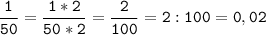 \tt\displaystyle\frac{1}{50}=\frac{1*2}{50*2}=\frac{2}{100}=2:100=0,02