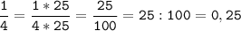 \tt\displaystyle\frac{1}{4}=\frac{1*25}{4*25}=\frac{25}{100}=25:100=0,25