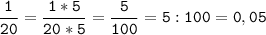 \tt\displaystyle\frac{1}{20}=\frac{1*5}{20*5}=\frac{5}{100}=5:100=0,05