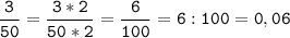 \tt\displaystyle\frac{3}{50}=\frac{3*2}{50*2}=\frac{6}{100}=6:100=0,06