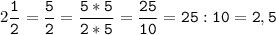 2\tt\displaystyle\frac{1}{2}=\frac{5}{2}=\frac{5*5}{2*5}=\frac{25}{10}=25:10=2,5