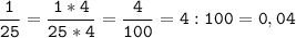 \tt\displaystyle\frac{1}{25}=\frac{1*4}{25*4}=\frac{4}{100}=4:100=0,04