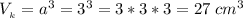 V__k} =a^3 = 3^3=3*3*3=27 \;cm^3