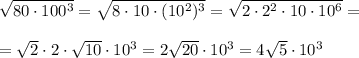 \sqrt{80\cdot 100^3} =\sqrt{8\cdot 10\cdot (10^2)^3}=\sqrt{2\cdot 2^2\cdot 10\cdot 10^6}=\\\\=\sqrt2\cdot 2\cdot \sqrt{10}\cdot 10^3=2\sqrt{20}\cdot 10^3=4\sqrt5\cdot 10^3