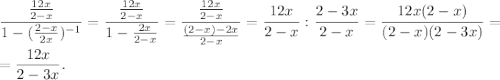 \displaystyle \frac{\frac{12x}{2-x} }{1-(\frac{2-x}{2x})^{-1} } = \frac{\frac{12x}{2-x} }{1-\frac{2x}{2-x} } =\frac{\frac{12x}{2-x} }{\frac{(2-x)-2x}{2-x} } =\frac{12x}{2-x}: \frac{2-3x}{2-x} = \frac{12x(2-x)}{(2-x)(2-3x)} =\\\\ = \frac{12x}{2-3x}.