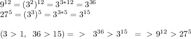 9^{12}=(3^2)^{12}=3^{3*12}=3^{36}\\27^5=(3^3)^5=3^{3*5}=3^{15}\\\\(3\ \textgreater \ 1, \; \; 36\ \textgreater \ 15)=\ \textgreater \ \; \; 3^{36}\ \textgreater \ 3^{15}\; \; =\ \textgreater \ 9^{12}\ \textgreater \ 27^{5}