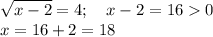 \displaystyle \sqrt{x-2} =4;\quad x-2=160\\x=16+2=18