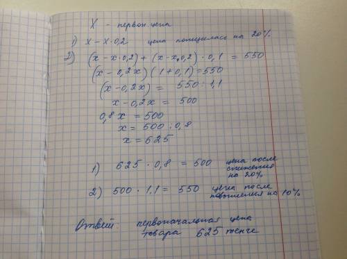 Цена товара понизилась на 20%, затем повысилась на 10% и стала стоить 550 тенге. какова первоначальн