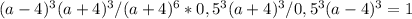 (a-4)^3(a+4)^3/(a+4)^6*0,5^3(a+4)^3/0,5^3(a-4)^3=1&#10;