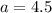 a=4.5