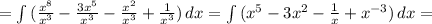 = \int\limits {( \frac{ x^{8} }{ x^{3} } - \frac{3 x^{5} }{ x^{3} }- \frac{ x^{2} }{ x^{3} } + \frac{1}{ x^{3} }) } \, dx = \int\limits { (x^{5} -3 x^{2} - \frac{1}{x} + x^{-3} )} \, dx =