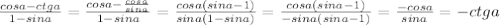 \frac{cosa-ctga}{1-sina}= \frac{cosa- \frac{cosa}{sina} }{1-sina}= \frac{cosa(sina-1)}{sina(1-sina)}= \frac{cosa(sina-1)}{-sina(sina-1)}= \frac{-cosa}{sina}=-ctga