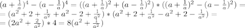 (a+ \frac{1}{a} )^4-(a- \frac{1}{a} )^4=((a+ \frac{1}{a} )^2+(a- \frac{1}{a} )^2)*((a+ \frac{1}{a} )^2-(a- \frac{1}{a} )^2)= \\ =(a^2+2+ \frac{1}{a^2} +a^2-2+ \frac{1}{a^2}) *(a^2+2+ \frac{1}{a^2} -a^2+2- \frac{1}{a^2} )= \\ =(2a^2+ \frac{2}{a^2}) *4=8(a^2+ \frac{1}{a^2})