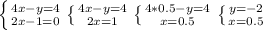 \left \{ {{4x-y=4 } \atop {2x-1=0}} \right. &#10; \left \{ {4x-y=4} \atop {2x=1}} \right. &#10; \left \{ {{4*0.5-y=4} \atop {x=0.5}} \right. &#10; \left \{ {{y=-2} \atop {x=0.5}} \right.