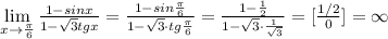 \lim\limits _{x \to \frac{\pi}{6}} \frac{1-sinx}{1-\sqrt3tgx} = \frac{1-sin\frac{\pi}{6}}{1-\sqrt3\cdot tg\frac{\pi}{6}} = \frac{1-\frac{1}{2}}{1-\sqrt3\cdot \frac{1}{\sqrt3}} =[\frac{1/2}{0}]=\infty