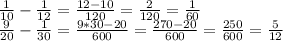 \frac{1}{10} -\frac{1}{12}}= \frac{12-10}{120} = \frac{2}{120}=\frac{1}{60} \\ \frac{9}{20} -\frac{1}{30}}= \frac{9*30-20}{600} = \frac{270-20}{600}=\frac{250}{600}= \frac{5}{12}