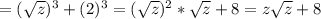 =( \sqrt{z})^3 +(2)^3= (\sqrt{z})^2* \sqrt{z} +8=z \sqrt{z} +8