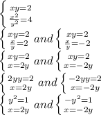 \left \{ {{xy=2} \atop { \frac{x^2}{y^2} =4}} \right. \\ \left \{ {{xy=2} \atop { \frac{x}{y} =2}} \right. and \left \{ {{xy=2} \atop { \frac{x}{y} =-2}} \right. \\ \left \{ {{xy=2} \atop { x =2y}} \right. and \left \{ {{xy=2} \atop {x=-2y}} \right. \\\ \left \{ {{2yy=2} \atop { x =2y}} \right. and \left \{ {{-2yy=2} \atop {x=-2y}} \right. \\ \left \{ {{y^2=1} \atop { x =2y}} \right. and \left \{ {{-y^2=1} \atop {x=-2y}} \right.