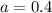 a = 0.4