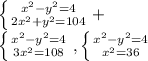 \left \{ {{ x^{2} -y^{2}=4 } \atop {2 x^{2} + y^{2} =104}} \right. +&#10;&#10;&#10; \left \{ {{ x^{2} - y^{2} =4} \atop {3 x^{2} =108}} \right. , \left \{ {{ x^{2} -y ^{2} =4} \atop { x^{2} =36}} \right.