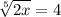 \sqrt[5]{2x} =4