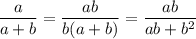 \displaystyle \frac{a}{a+b}= \frac{ab}{b(a+b)}= \frac{ab}{ab+b^{2} }